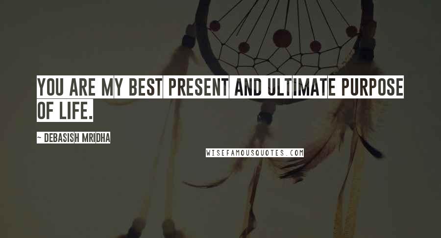 Debasish Mridha Quotes: You are my best present and ultimate purpose of life.