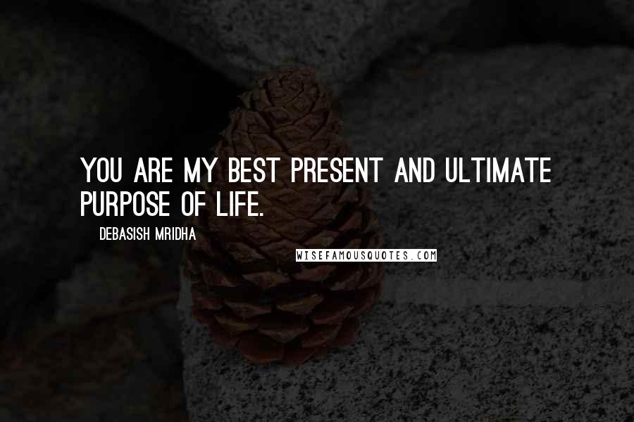 Debasish Mridha Quotes: You are my best present and ultimate purpose of life.