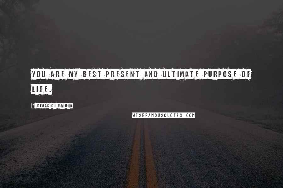 Debasish Mridha Quotes: You are my best present and ultimate purpose of life.