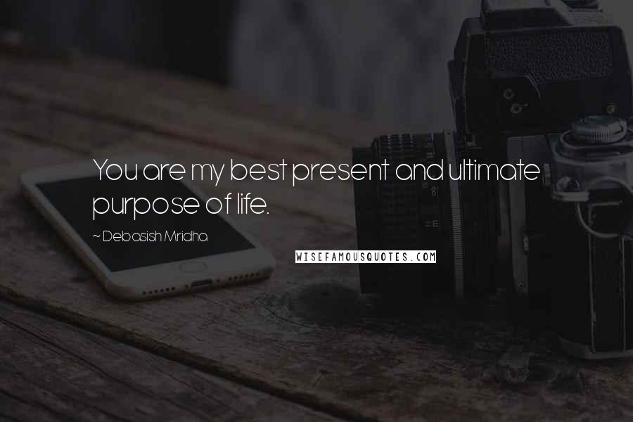 Debasish Mridha Quotes: You are my best present and ultimate purpose of life.