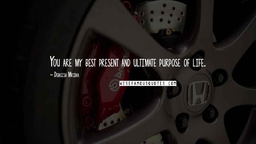 Debasish Mridha Quotes: You are my best present and ultimate purpose of life.