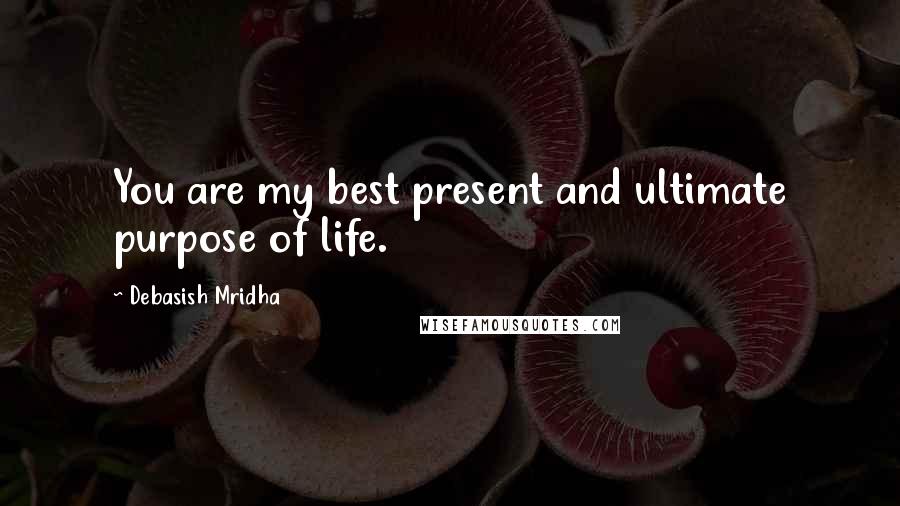 Debasish Mridha Quotes: You are my best present and ultimate purpose of life.