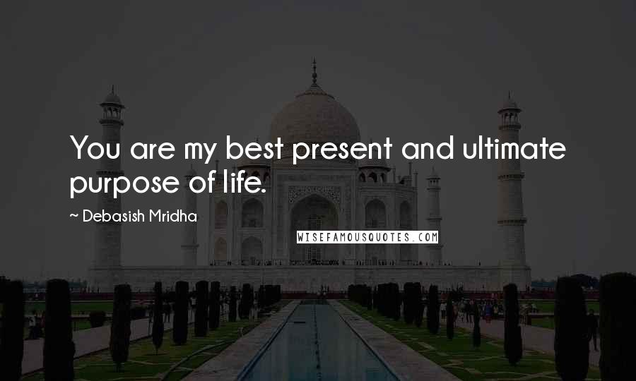 Debasish Mridha Quotes: You are my best present and ultimate purpose of life.