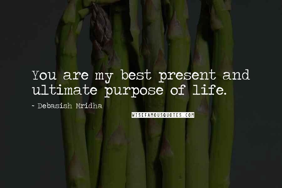 Debasish Mridha Quotes: You are my best present and ultimate purpose of life.