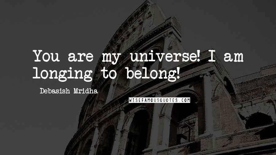 Debasish Mridha Quotes: You are my universe! I am longing to belong!