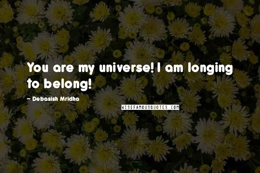 Debasish Mridha Quotes: You are my universe! I am longing to belong!