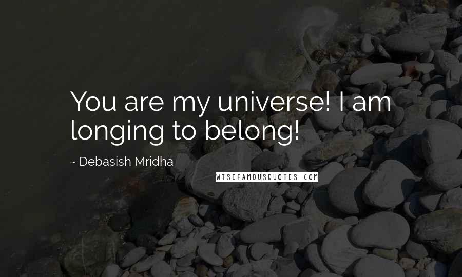 Debasish Mridha Quotes: You are my universe! I am longing to belong!