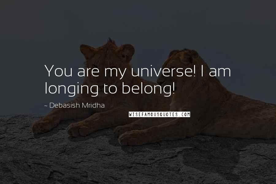 Debasish Mridha Quotes: You are my universe! I am longing to belong!