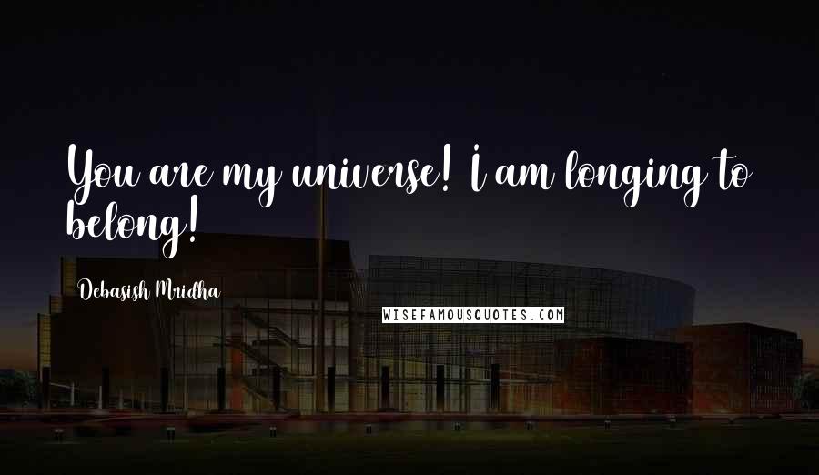 Debasish Mridha Quotes: You are my universe! I am longing to belong!