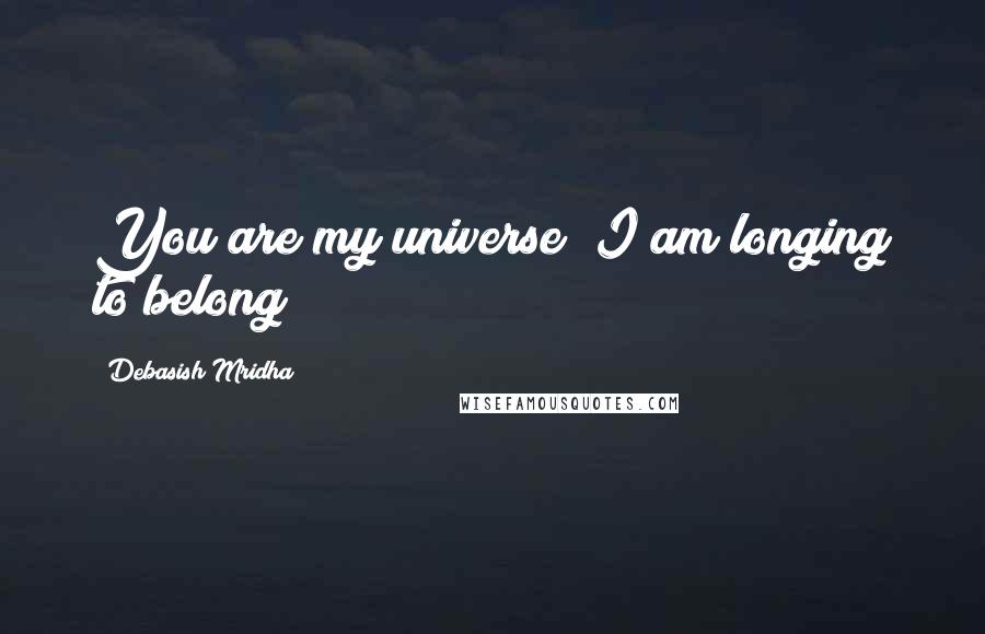 Debasish Mridha Quotes: You are my universe! I am longing to belong!