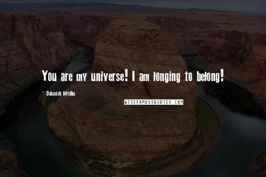 Debasish Mridha Quotes: You are my universe! I am longing to belong!
