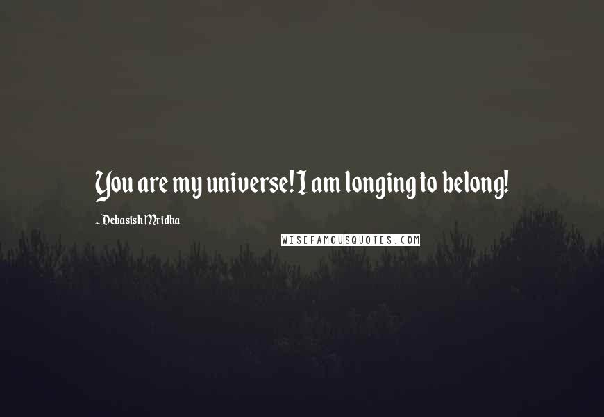 Debasish Mridha Quotes: You are my universe! I am longing to belong!