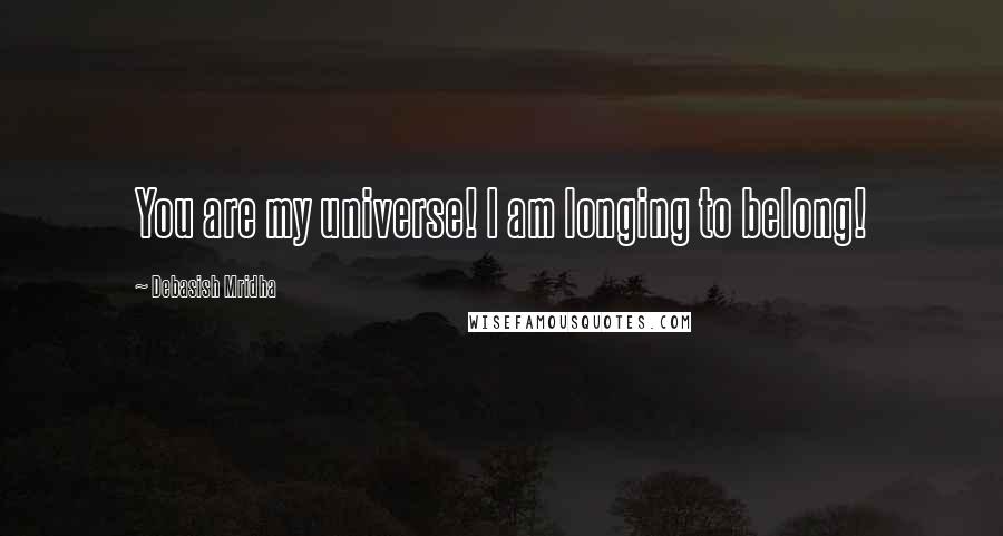 Debasish Mridha Quotes: You are my universe! I am longing to belong!