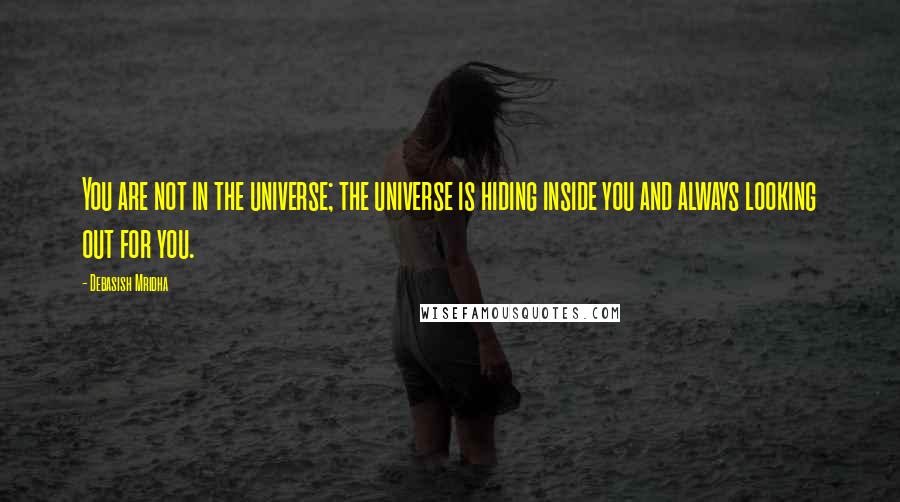 Debasish Mridha Quotes: You are not in the universe; the universe is hiding inside you and always looking out for you.