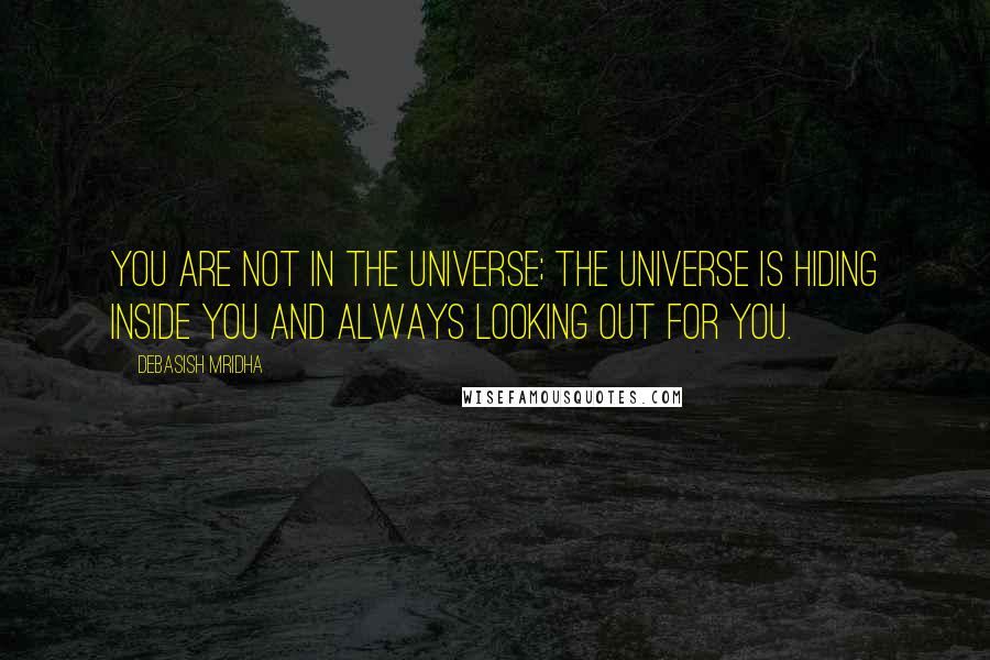 Debasish Mridha Quotes: You are not in the universe; the universe is hiding inside you and always looking out for you.