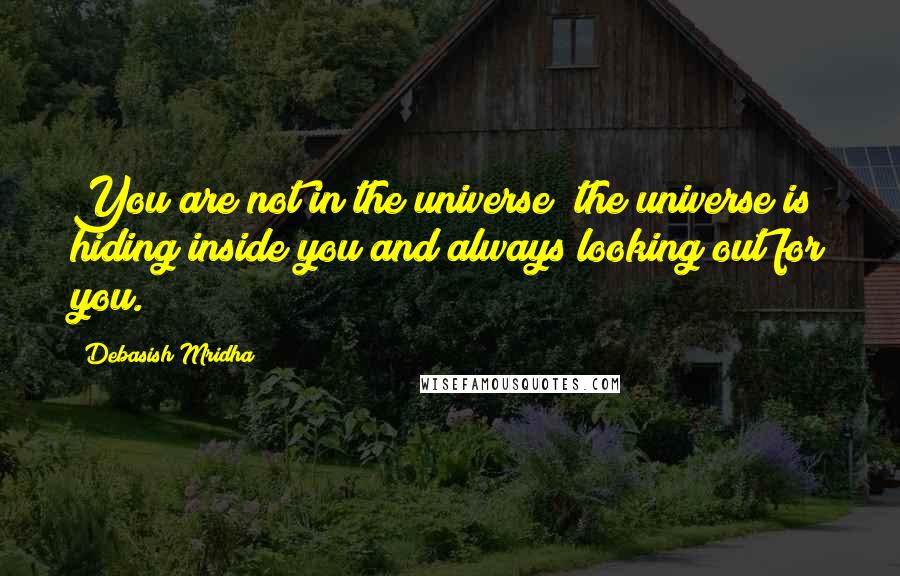 Debasish Mridha Quotes: You are not in the universe; the universe is hiding inside you and always looking out for you.