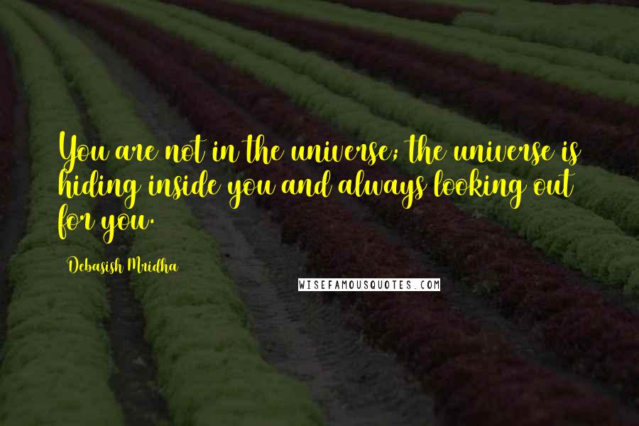 Debasish Mridha Quotes: You are not in the universe; the universe is hiding inside you and always looking out for you.