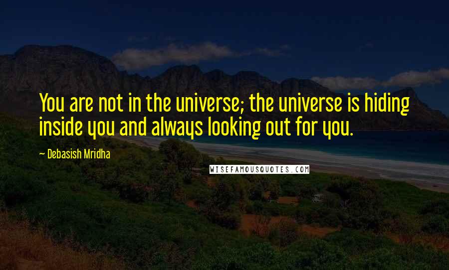 Debasish Mridha Quotes: You are not in the universe; the universe is hiding inside you and always looking out for you.