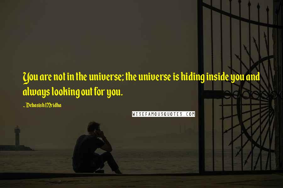 Debasish Mridha Quotes: You are not in the universe; the universe is hiding inside you and always looking out for you.