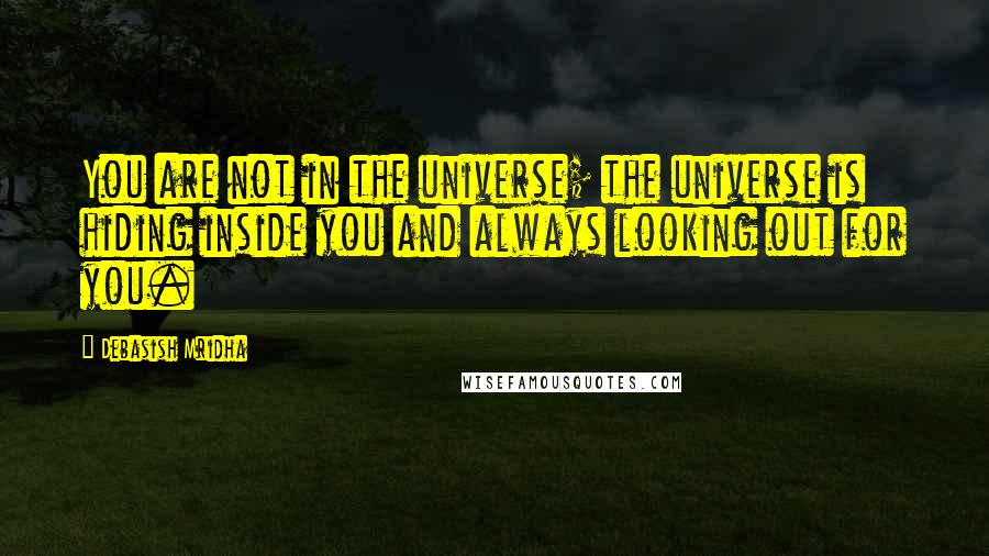 Debasish Mridha Quotes: You are not in the universe; the universe is hiding inside you and always looking out for you.