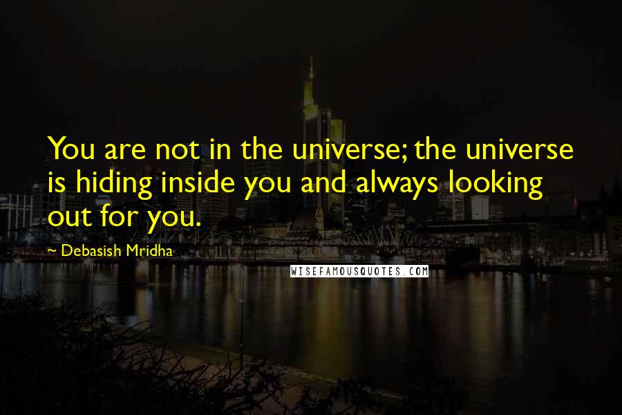 Debasish Mridha Quotes: You are not in the universe; the universe is hiding inside you and always looking out for you.