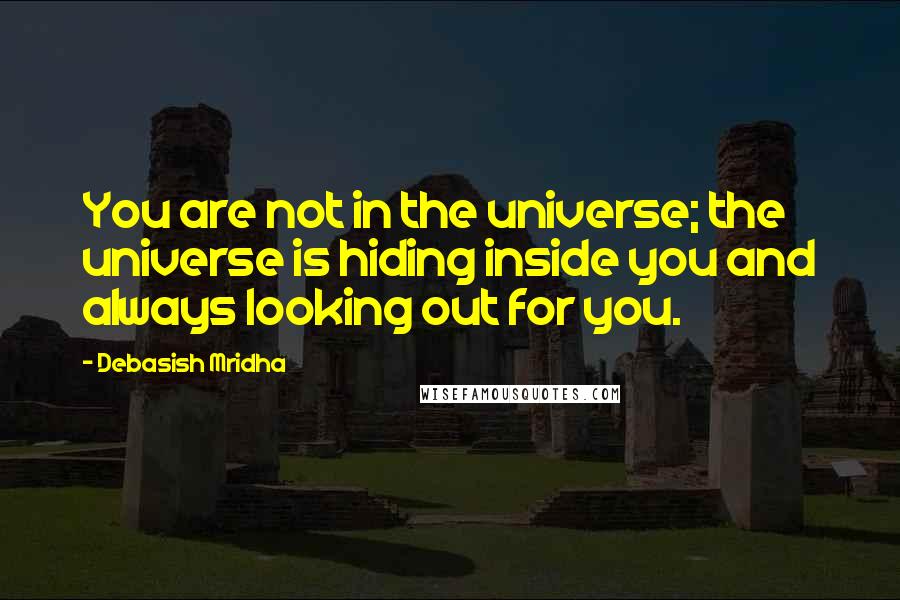 Debasish Mridha Quotes: You are not in the universe; the universe is hiding inside you and always looking out for you.