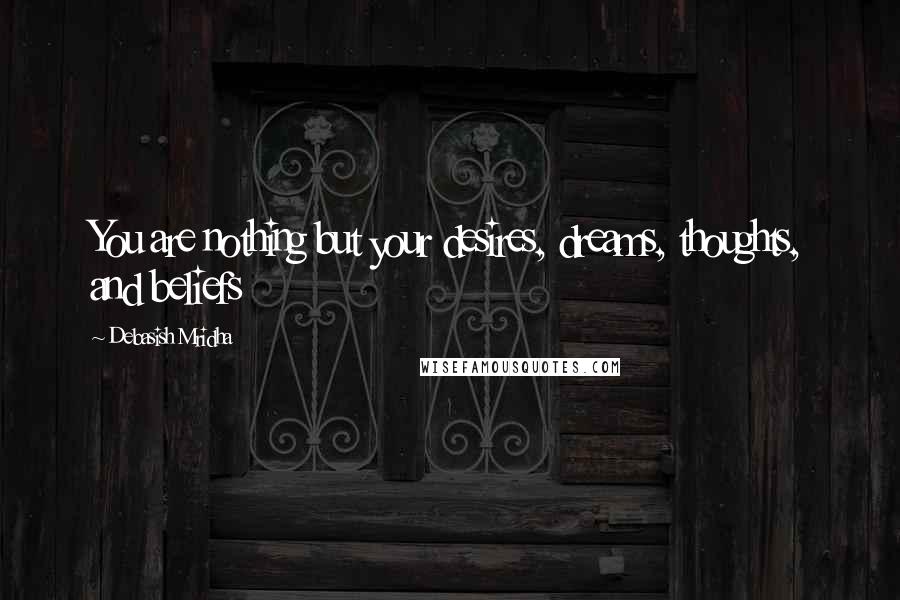 Debasish Mridha Quotes: You are nothing but your desires, dreams, thoughts, and beliefs