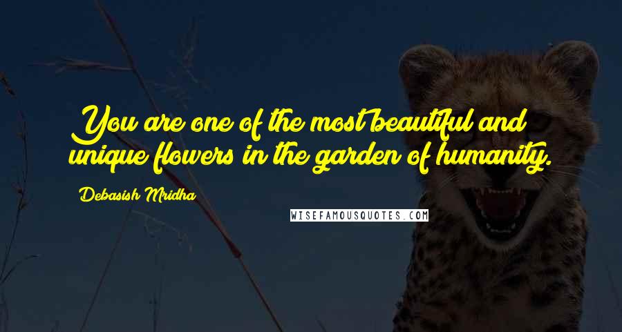 Debasish Mridha Quotes: You are one of the most beautiful and unique flowers in the garden of humanity.