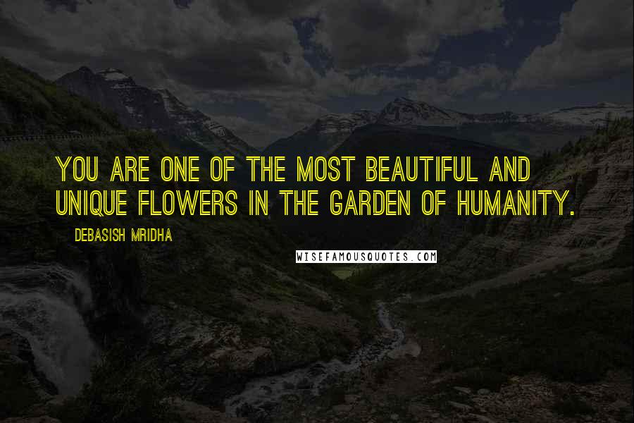 Debasish Mridha Quotes: You are one of the most beautiful and unique flowers in the garden of humanity.