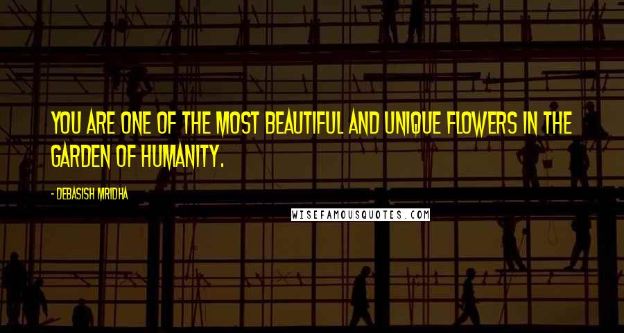 Debasish Mridha Quotes: You are one of the most beautiful and unique flowers in the garden of humanity.