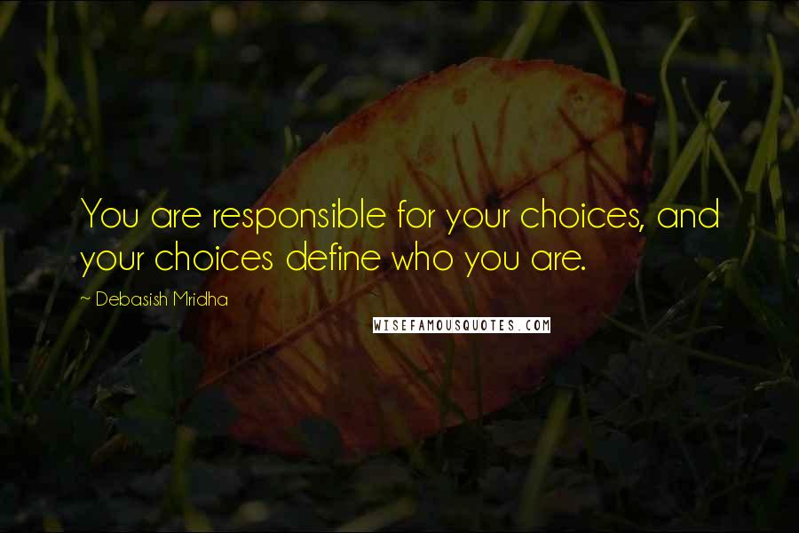 Debasish Mridha Quotes: You are responsible for your choices, and your choices define who you are.
