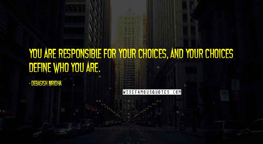 Debasish Mridha Quotes: You are responsible for your choices, and your choices define who you are.