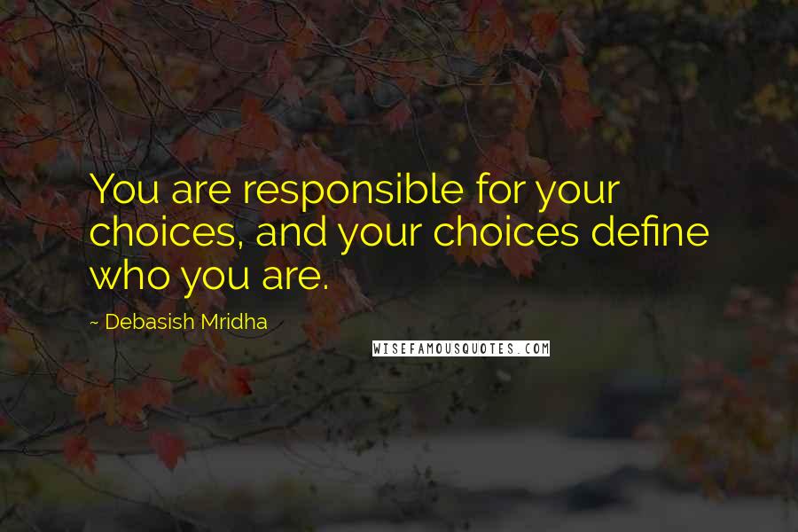 Debasish Mridha Quotes: You are responsible for your choices, and your choices define who you are.