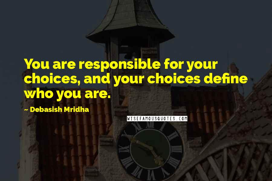 Debasish Mridha Quotes: You are responsible for your choices, and your choices define who you are.