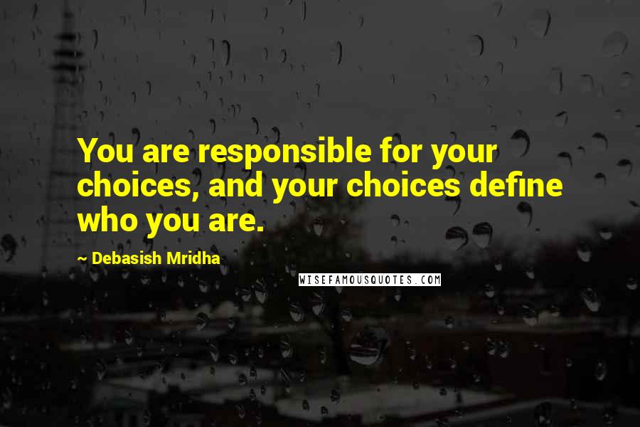 Debasish Mridha Quotes: You are responsible for your choices, and your choices define who you are.