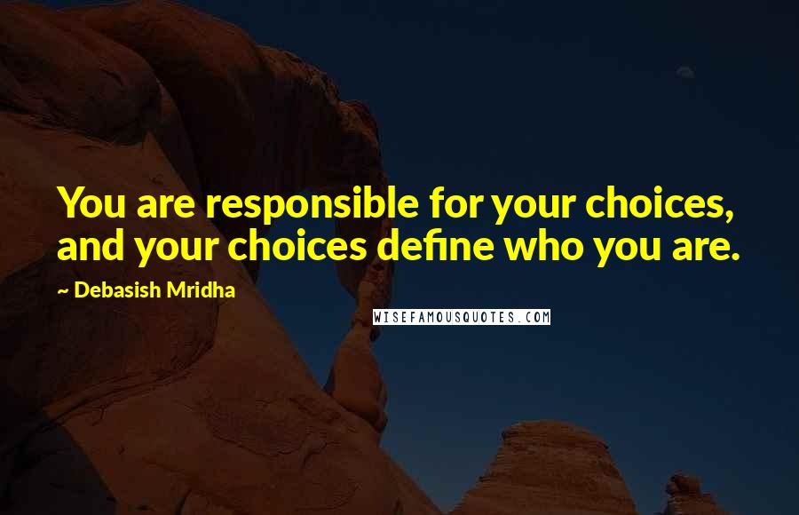 Debasish Mridha Quotes: You are responsible for your choices, and your choices define who you are.