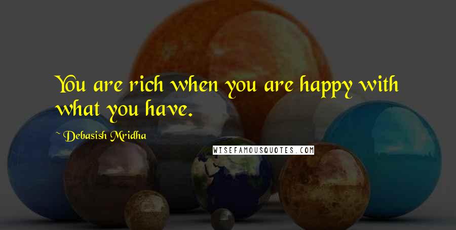 Debasish Mridha Quotes: You are rich when you are happy with what you have.