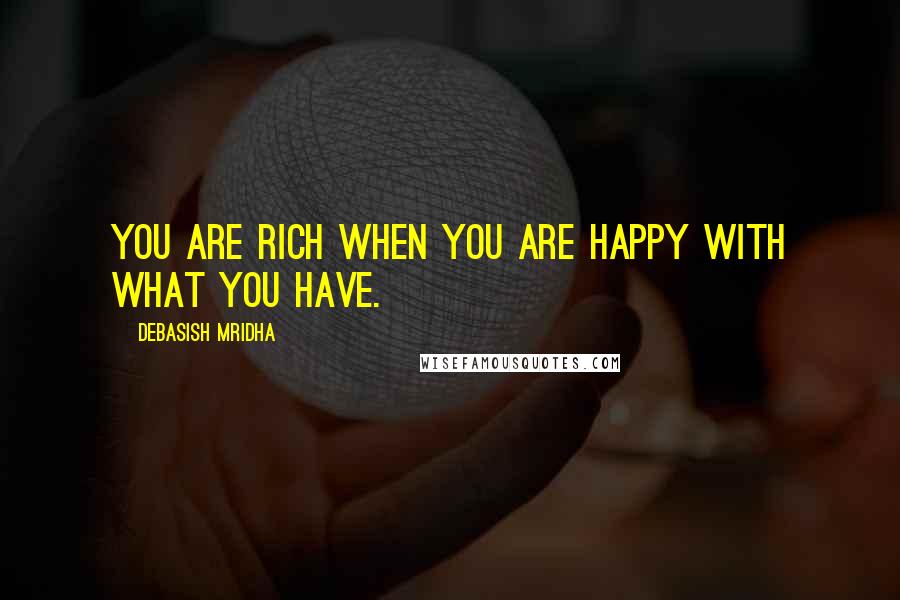 Debasish Mridha Quotes: You are rich when you are happy with what you have.