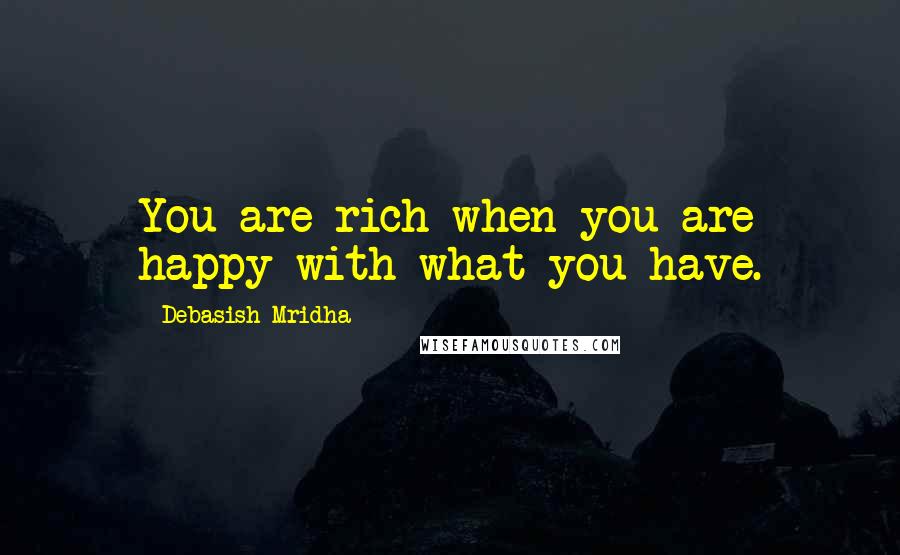 Debasish Mridha Quotes: You are rich when you are happy with what you have.