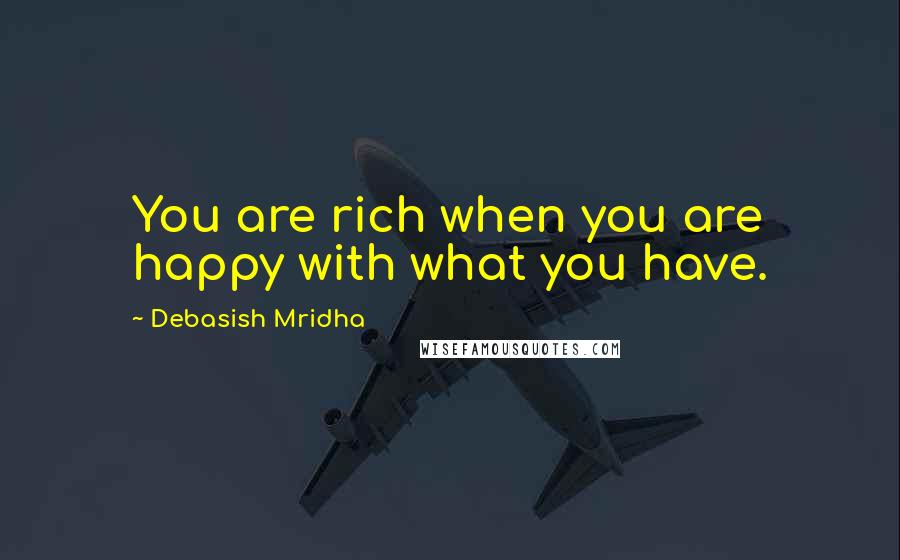 Debasish Mridha Quotes: You are rich when you are happy with what you have.