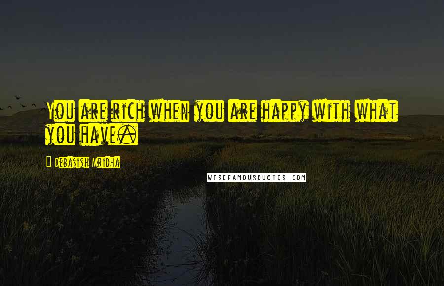 Debasish Mridha Quotes: You are rich when you are happy with what you have.
