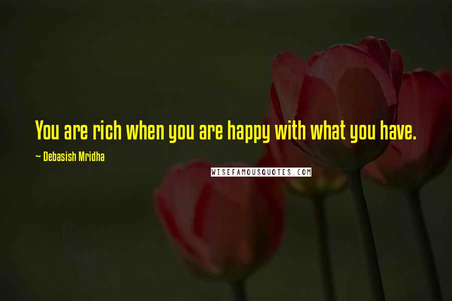 Debasish Mridha Quotes: You are rich when you are happy with what you have.