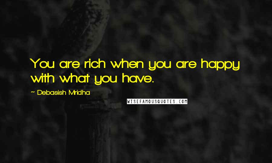 Debasish Mridha Quotes: You are rich when you are happy with what you have.