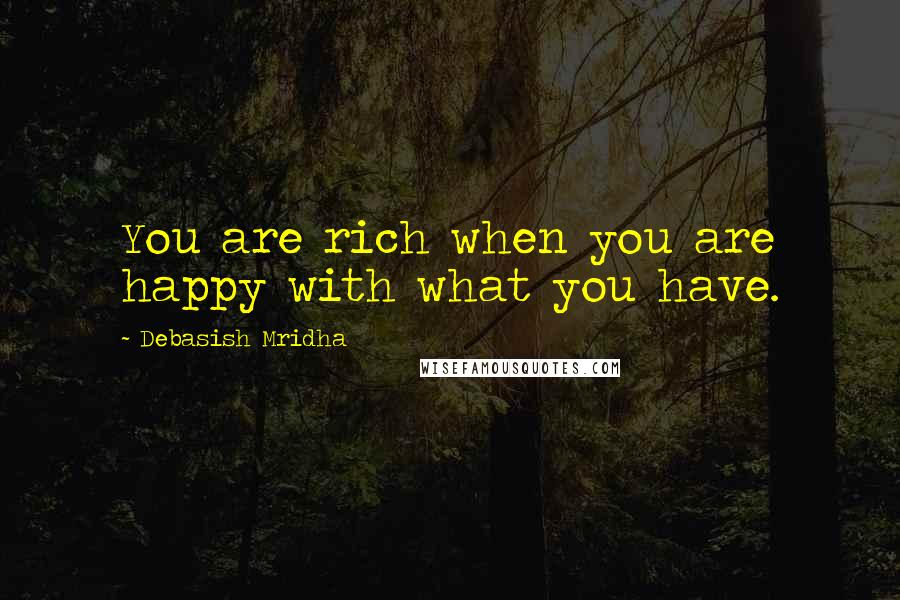 Debasish Mridha Quotes: You are rich when you are happy with what you have.