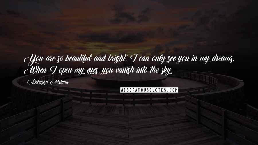 Debasish Mridha Quotes: You are so beautiful and bright. I can only see you in my dreams. When I open my eyes, you vanish into the sky.