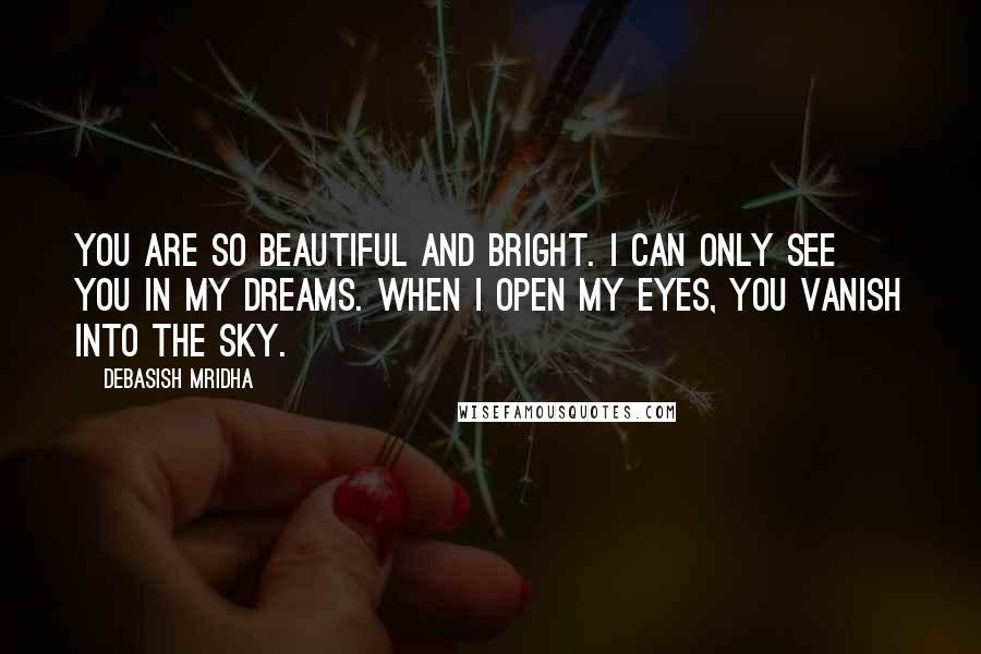 Debasish Mridha Quotes: You are so beautiful and bright. I can only see you in my dreams. When I open my eyes, you vanish into the sky.