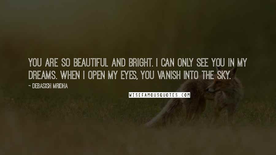 Debasish Mridha Quotes: You are so beautiful and bright. I can only see you in my dreams. When I open my eyes, you vanish into the sky.