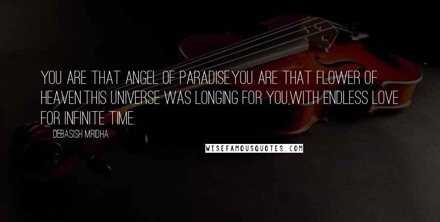 Debasish Mridha Quotes: You are that angel of paradise.You are that flower of heaven.This universe was longing for you,with endless love for infinite time.