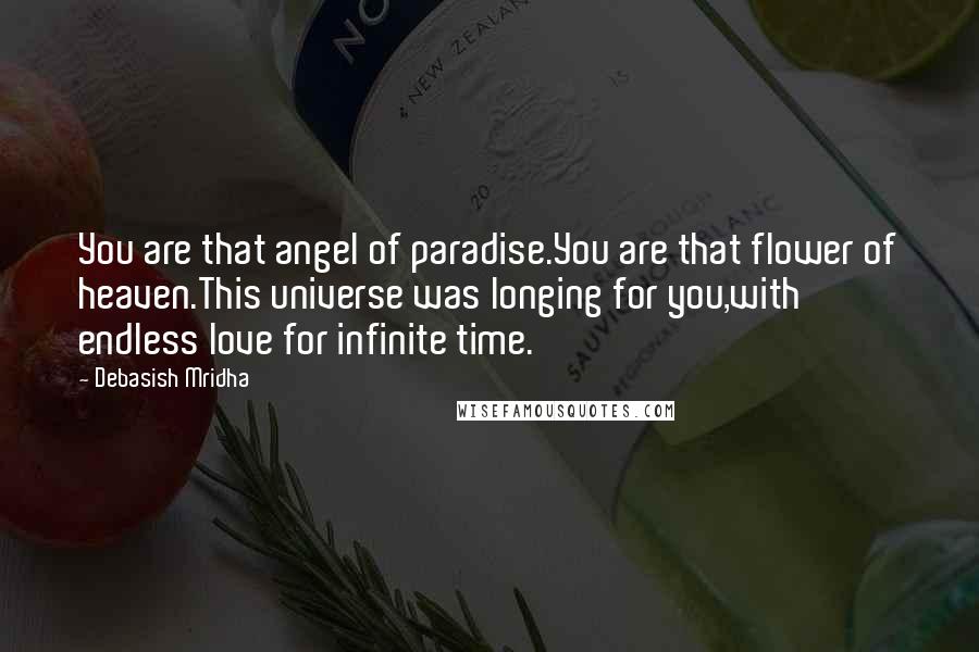 Debasish Mridha Quotes: You are that angel of paradise.You are that flower of heaven.This universe was longing for you,with endless love for infinite time.