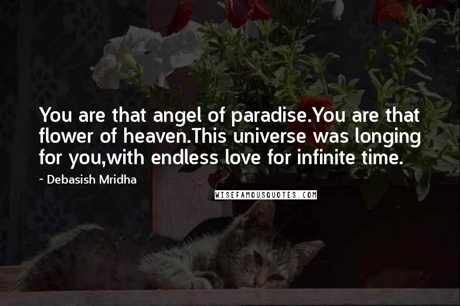 Debasish Mridha Quotes: You are that angel of paradise.You are that flower of heaven.This universe was longing for you,with endless love for infinite time.